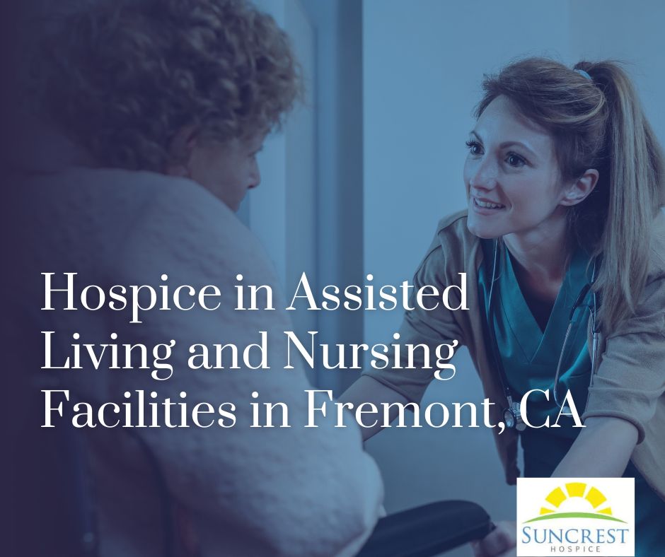 Hospice in Assisted Living and Nursing Facilities in Fremont, CA